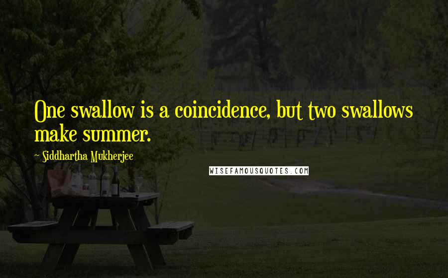 Siddhartha Mukherjee Quotes: One swallow is a coincidence, but two swallows make summer.