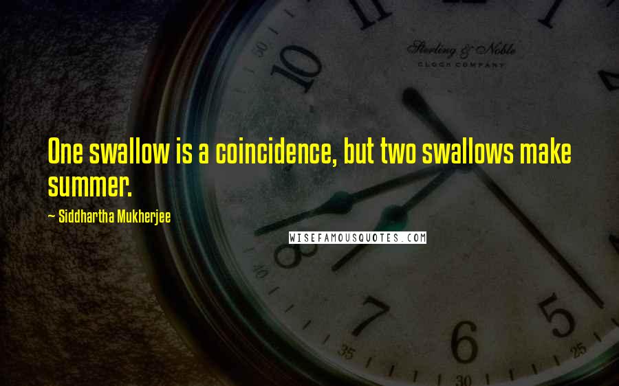 Siddhartha Mukherjee Quotes: One swallow is a coincidence, but two swallows make summer.