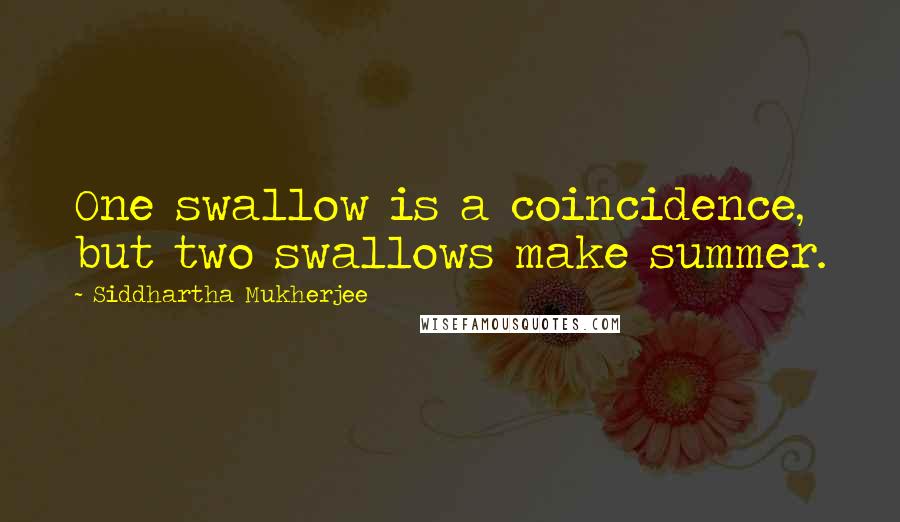 Siddhartha Mukherjee Quotes: One swallow is a coincidence, but two swallows make summer.