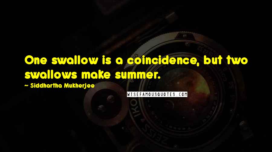 Siddhartha Mukherjee Quotes: One swallow is a coincidence, but two swallows make summer.