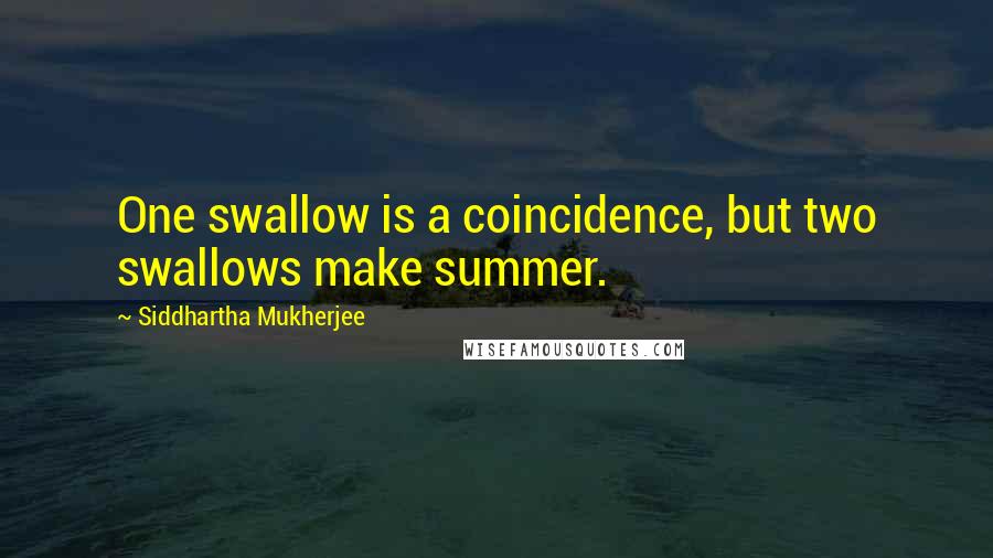 Siddhartha Mukherjee Quotes: One swallow is a coincidence, but two swallows make summer.