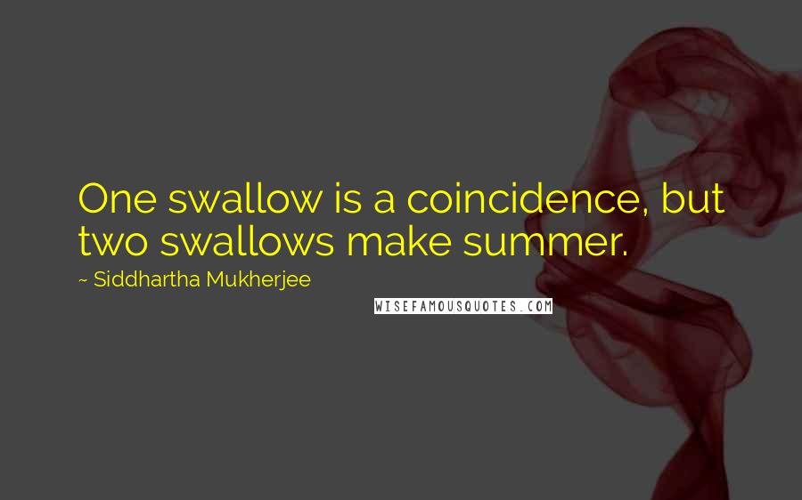 Siddhartha Mukherjee Quotes: One swallow is a coincidence, but two swallows make summer.