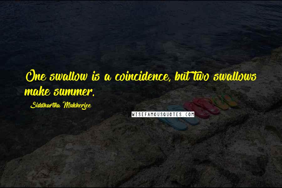 Siddhartha Mukherjee Quotes: One swallow is a coincidence, but two swallows make summer.