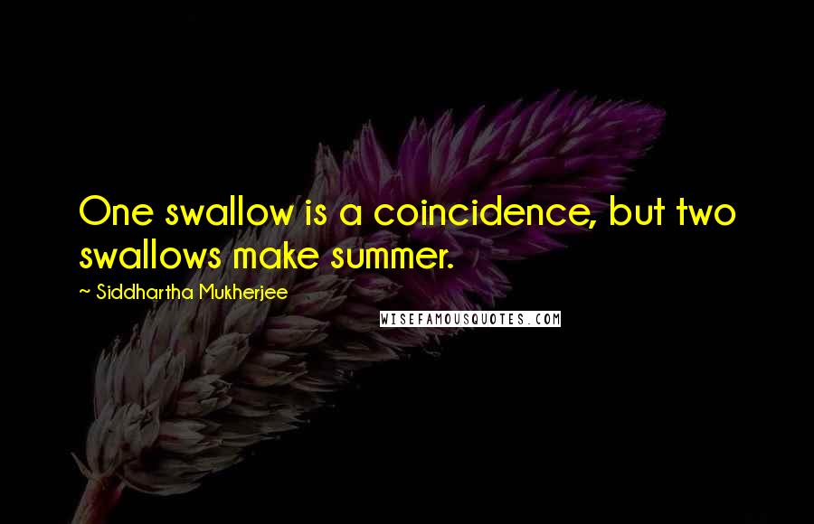 Siddhartha Mukherjee Quotes: One swallow is a coincidence, but two swallows make summer.