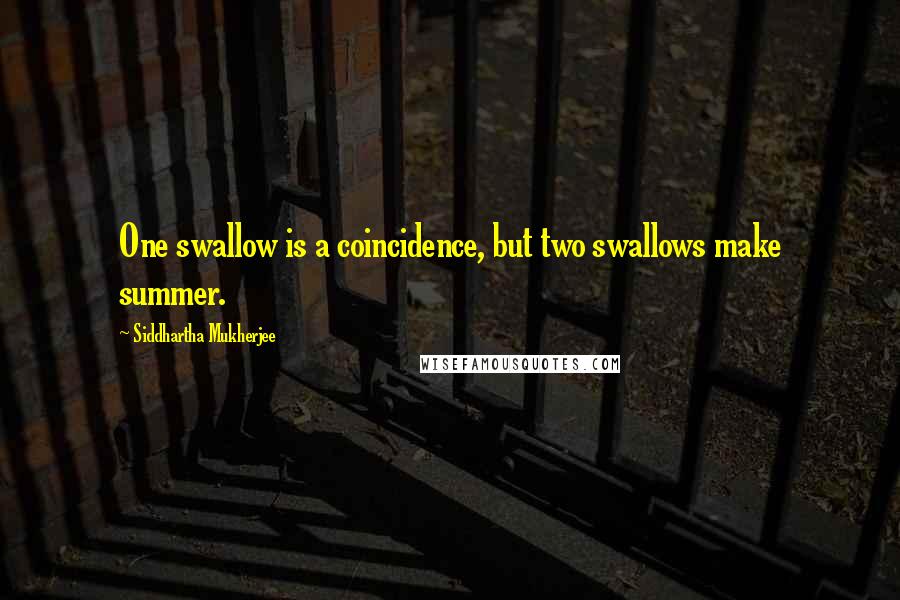 Siddhartha Mukherjee Quotes: One swallow is a coincidence, but two swallows make summer.