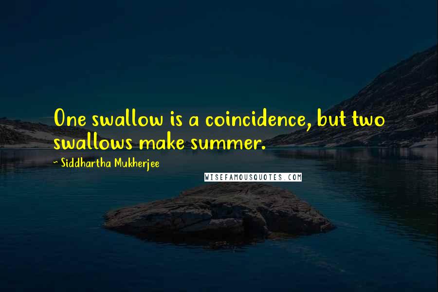 Siddhartha Mukherjee Quotes: One swallow is a coincidence, but two swallows make summer.