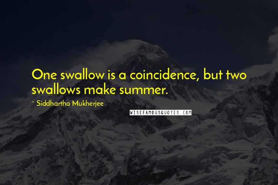 Siddhartha Mukherjee Quotes: One swallow is a coincidence, but two swallows make summer.