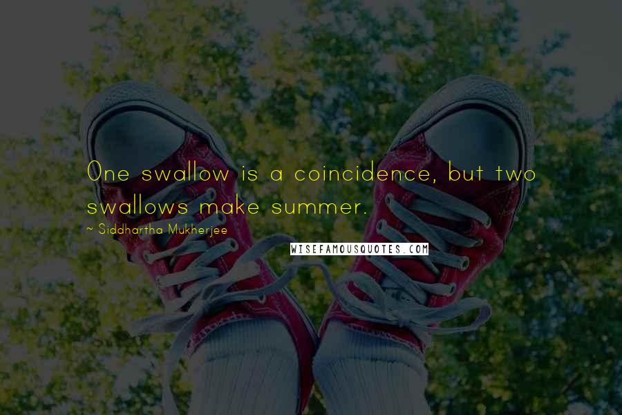 Siddhartha Mukherjee Quotes: One swallow is a coincidence, but two swallows make summer.