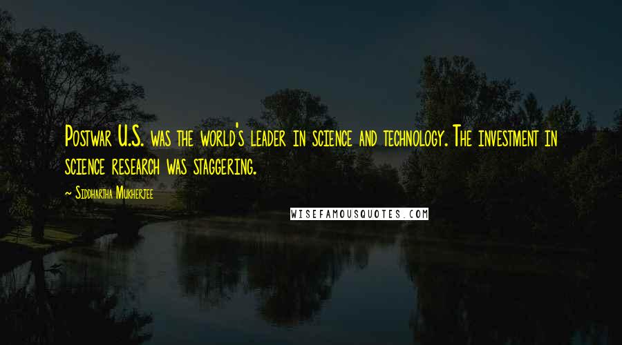 Siddhartha Mukherjee Quotes: Postwar U.S. was the world's leader in science and technology. The investment in science research was staggering.