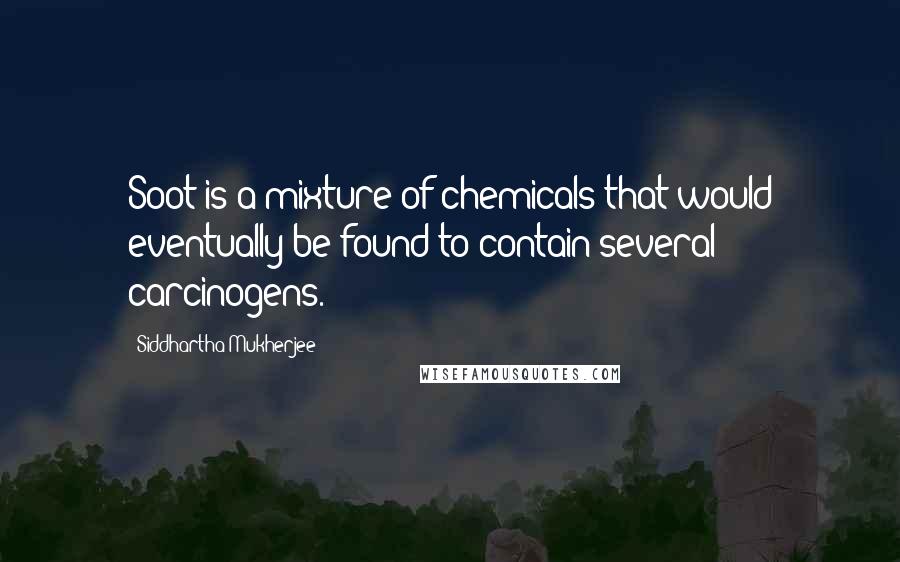 Siddhartha Mukherjee Quotes: Soot is a mixture of chemicals that would eventually be found to contain several carcinogens.