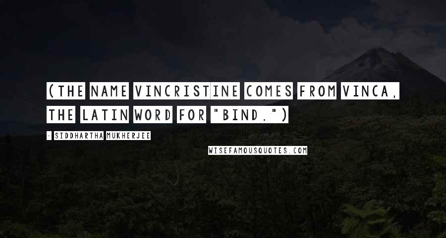 Siddhartha Mukherjee Quotes: (The name vincristine comes from vinca, the Latin word for "bind.")