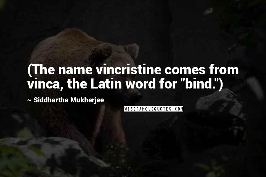 Siddhartha Mukherjee Quotes: (The name vincristine comes from vinca, the Latin word for "bind.")