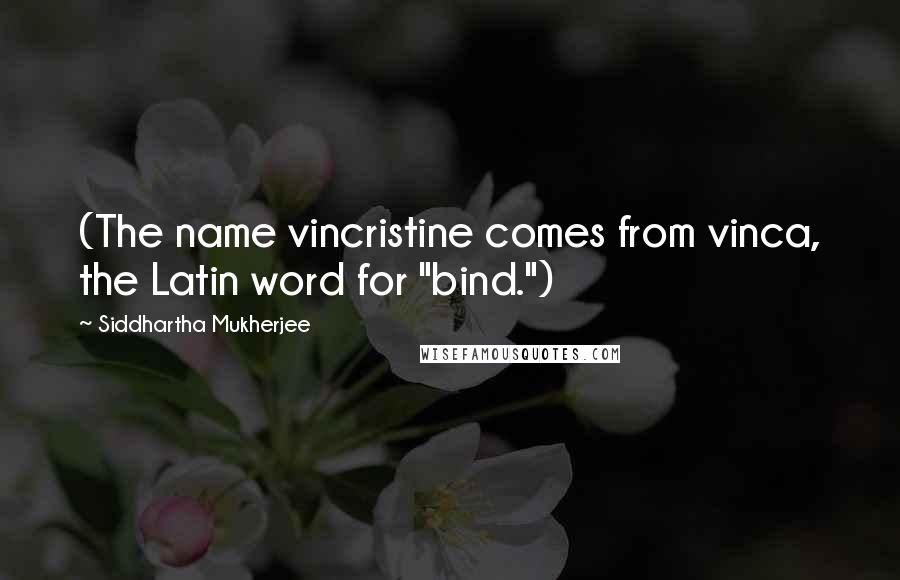 Siddhartha Mukherjee Quotes: (The name vincristine comes from vinca, the Latin word for "bind.")