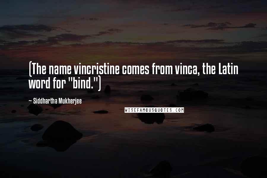 Siddhartha Mukherjee Quotes: (The name vincristine comes from vinca, the Latin word for "bind.")