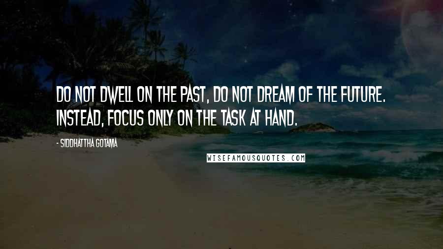 Siddhattha Gotama Quotes: Do not dwell on the past, do not dream of the future. Instead, focus only on the task at hand.
