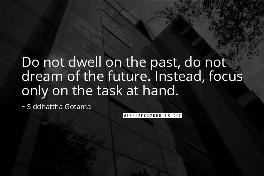 Siddhattha Gotama Quotes: Do not dwell on the past, do not dream of the future. Instead, focus only on the task at hand.