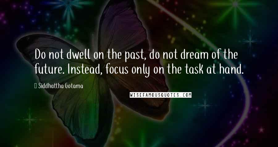 Siddhattha Gotama Quotes: Do not dwell on the past, do not dream of the future. Instead, focus only on the task at hand.