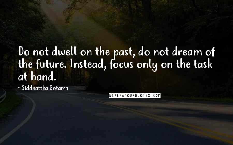 Siddhattha Gotama Quotes: Do not dwell on the past, do not dream of the future. Instead, focus only on the task at hand.