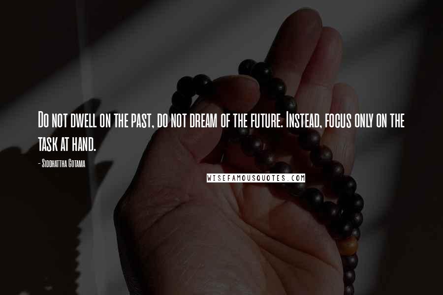 Siddhattha Gotama Quotes: Do not dwell on the past, do not dream of the future. Instead, focus only on the task at hand.