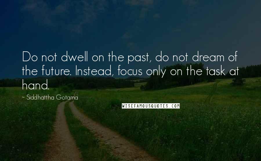Siddhattha Gotama Quotes: Do not dwell on the past, do not dream of the future. Instead, focus only on the task at hand.