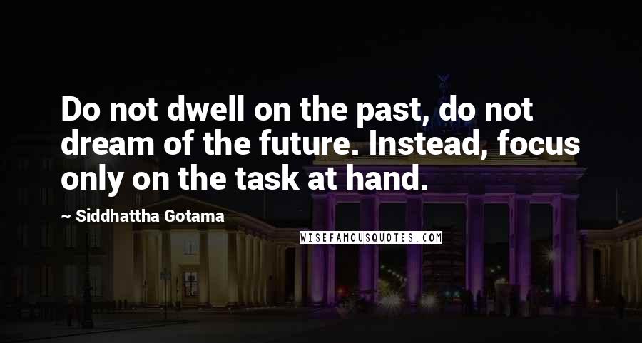 Siddhattha Gotama Quotes: Do not dwell on the past, do not dream of the future. Instead, focus only on the task at hand.