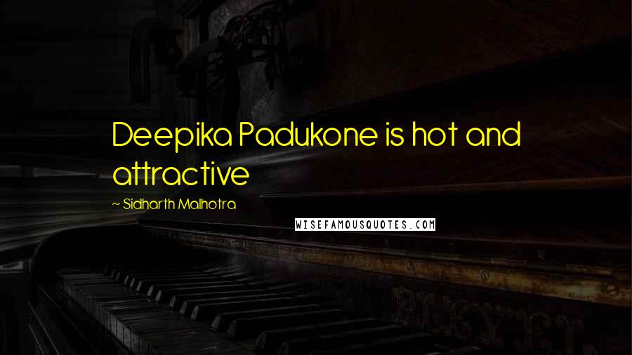 Sidharth Malhotra Quotes: Deepika Padukone is hot and attractive