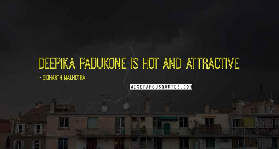 Sidharth Malhotra Quotes: Deepika Padukone is hot and attractive