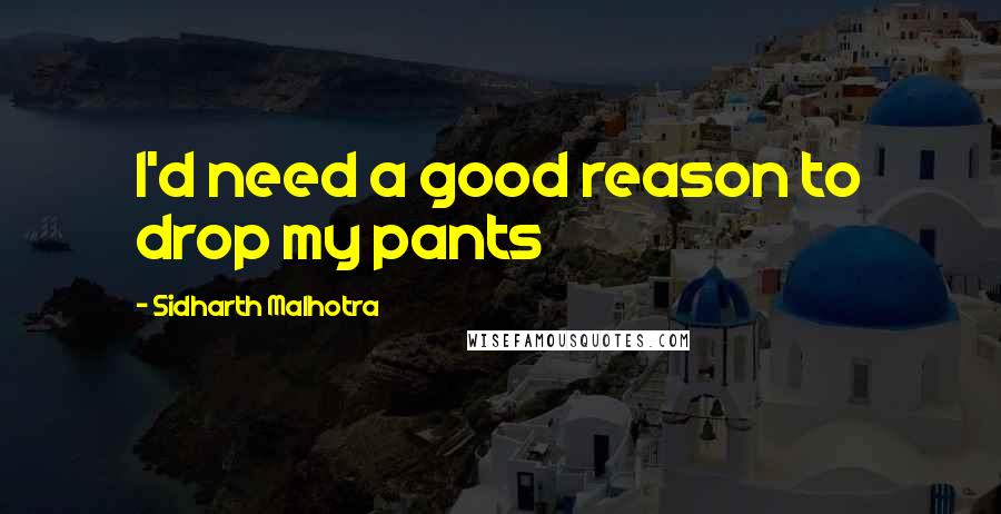 Sidharth Malhotra Quotes: I'd need a good reason to drop my pants
