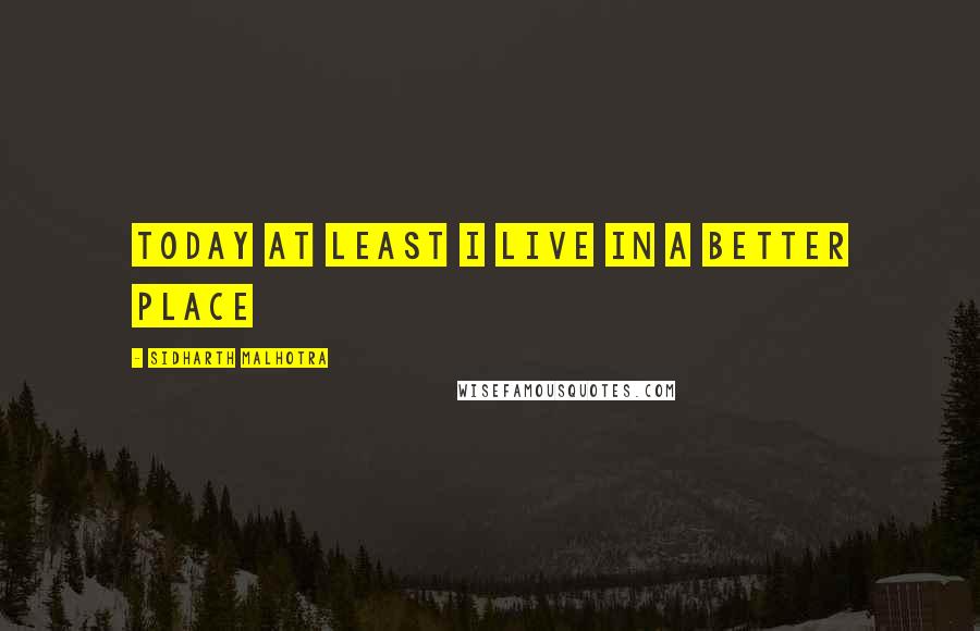 Sidharth Malhotra Quotes: Today at least I live in a better place