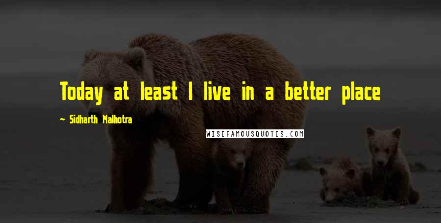 Sidharth Malhotra Quotes: Today at least I live in a better place