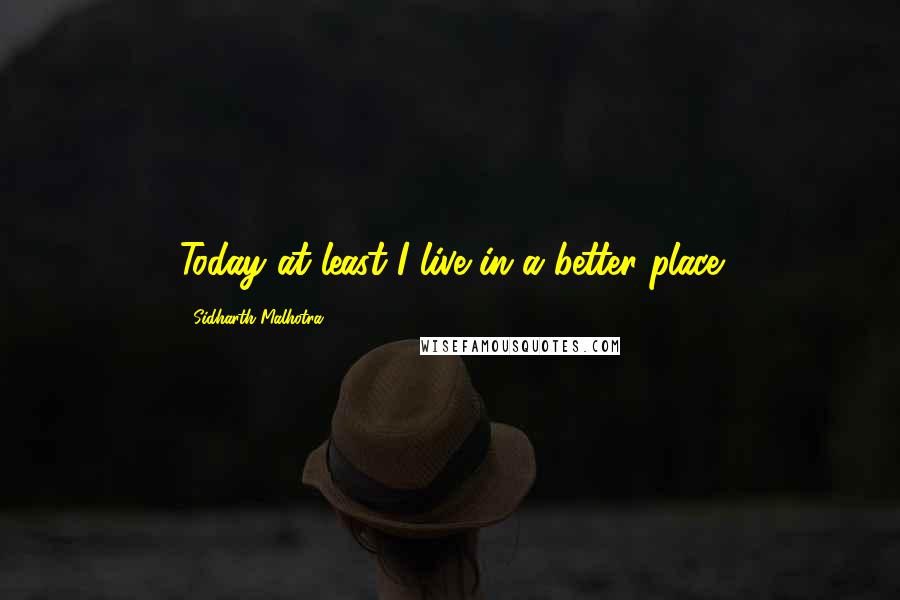 Sidharth Malhotra Quotes: Today at least I live in a better place