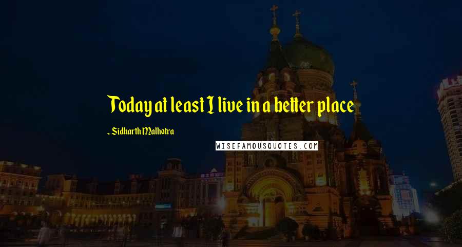 Sidharth Malhotra Quotes: Today at least I live in a better place