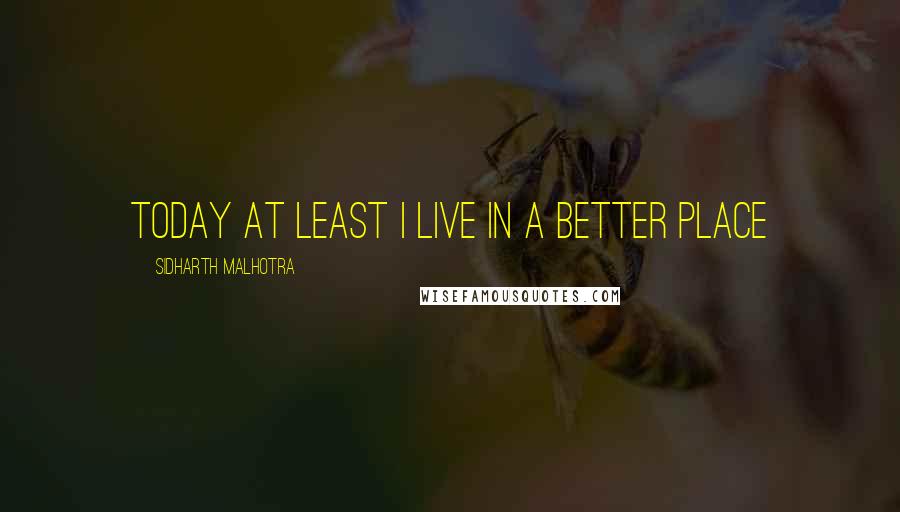 Sidharth Malhotra Quotes: Today at least I live in a better place
