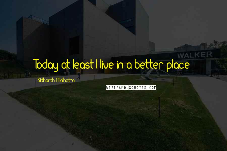 Sidharth Malhotra Quotes: Today at least I live in a better place
