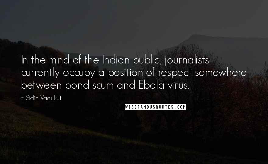 Sidin Vadukut Quotes: In the mind of the Indian public, journalists currently occupy a position of respect somewhere between pond scum and Ebola virus.