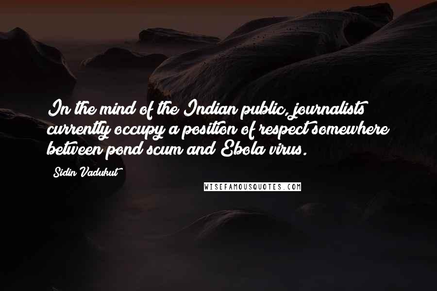 Sidin Vadukut Quotes: In the mind of the Indian public, journalists currently occupy a position of respect somewhere between pond scum and Ebola virus.