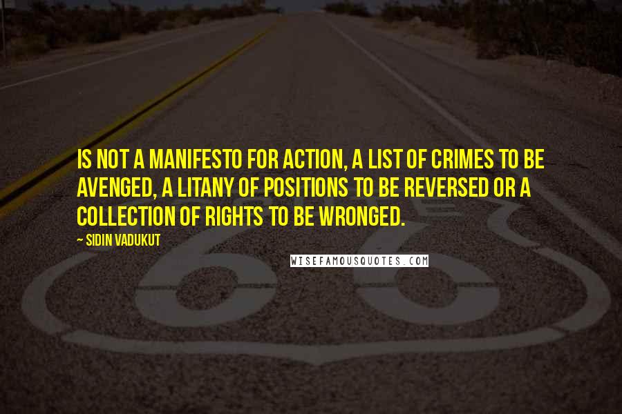 Sidin Vadukut Quotes: is not a manifesto for action, a list of crimes to be avenged, a litany of positions to be reversed or a collection of rights to be wronged.