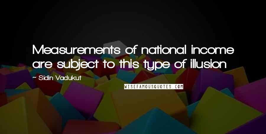 Sidin Vadukut Quotes: Measurements of national income are subject to this type of illusion