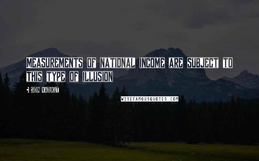 Sidin Vadukut Quotes: Measurements of national income are subject to this type of illusion