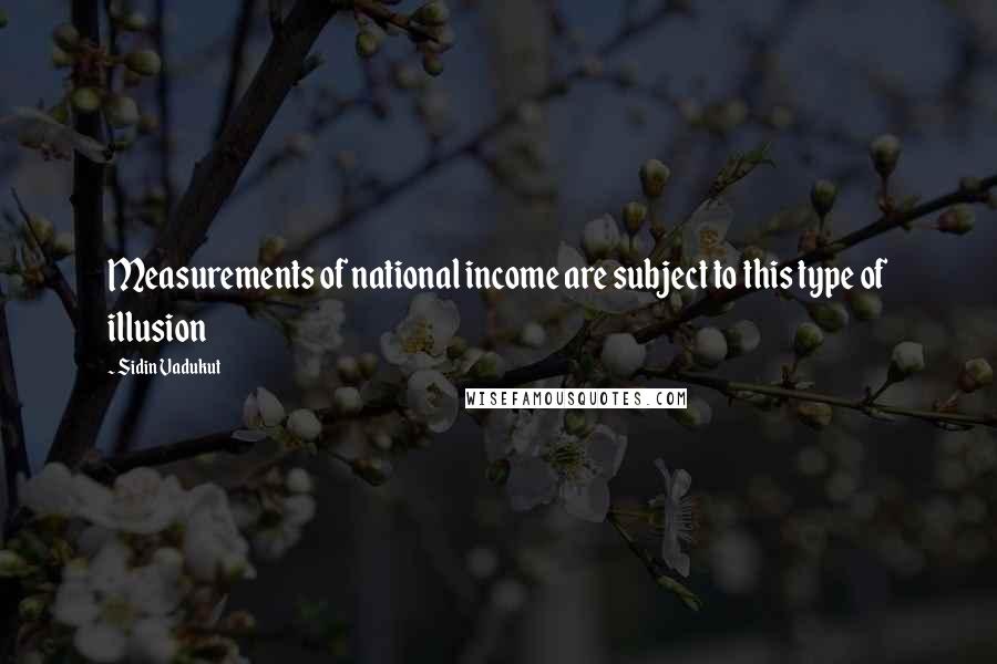 Sidin Vadukut Quotes: Measurements of national income are subject to this type of illusion