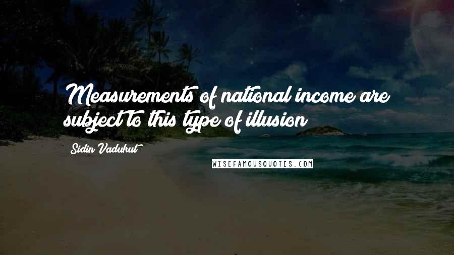Sidin Vadukut Quotes: Measurements of national income are subject to this type of illusion