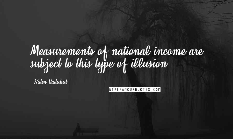 Sidin Vadukut Quotes: Measurements of national income are subject to this type of illusion