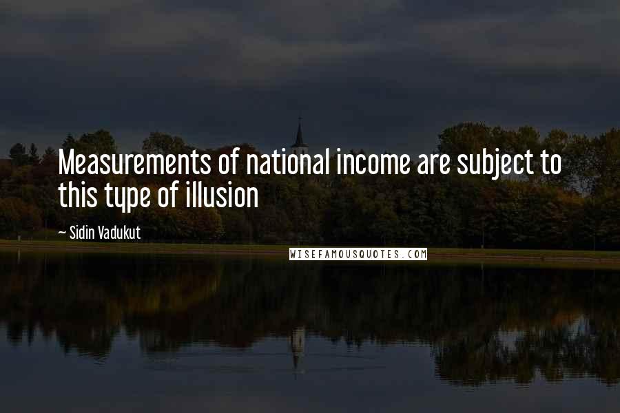 Sidin Vadukut Quotes: Measurements of national income are subject to this type of illusion