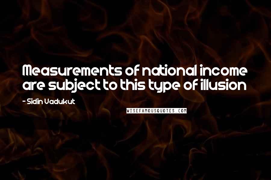 Sidin Vadukut Quotes: Measurements of national income are subject to this type of illusion