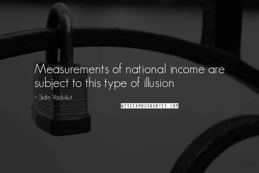 Sidin Vadukut Quotes: Measurements of national income are subject to this type of illusion