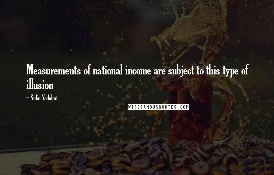 Sidin Vadukut Quotes: Measurements of national income are subject to this type of illusion