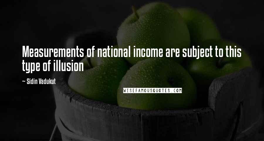 Sidin Vadukut Quotes: Measurements of national income are subject to this type of illusion