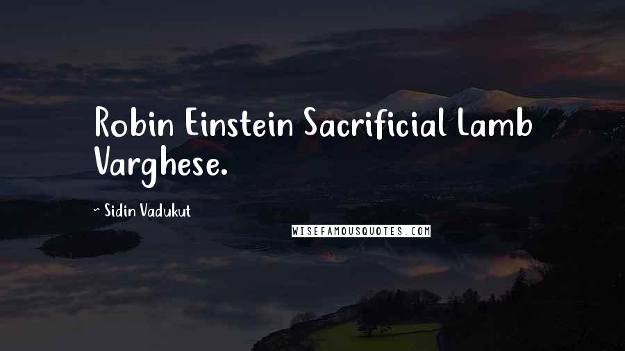 Sidin Vadukut Quotes: Robin Einstein Sacrificial Lamb Varghese.