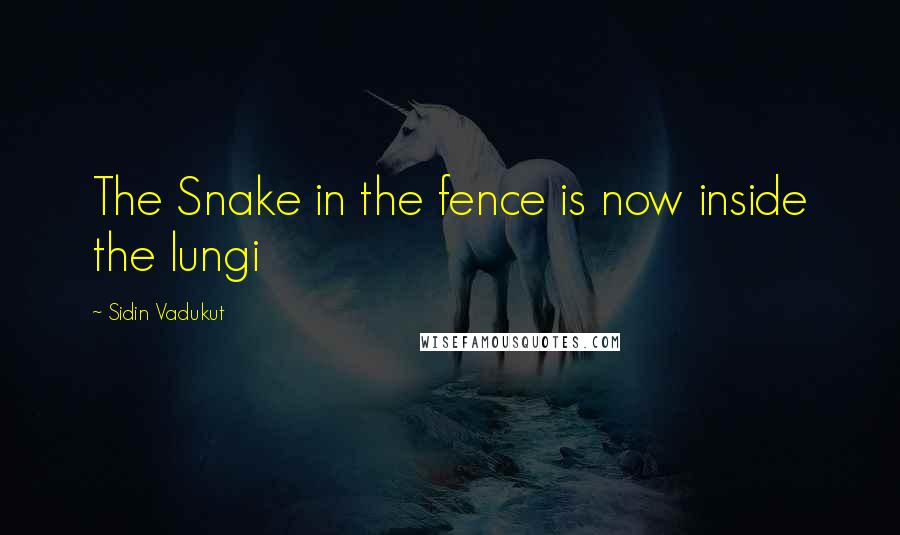 Sidin Vadukut Quotes: The Snake in the fence is now inside the lungi