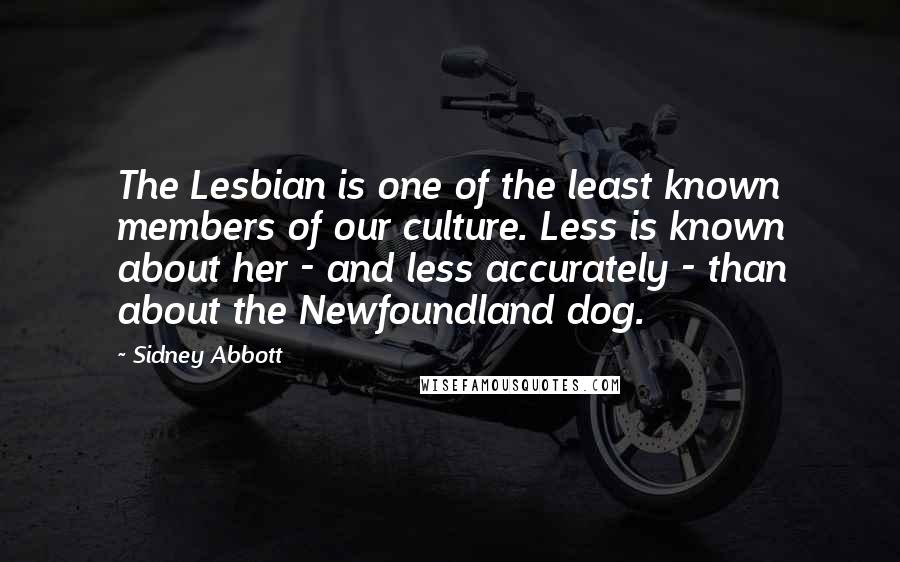 Sidney Abbott Quotes: The Lesbian is one of the least known members of our culture. Less is known about her - and less accurately - than about the Newfoundland dog.